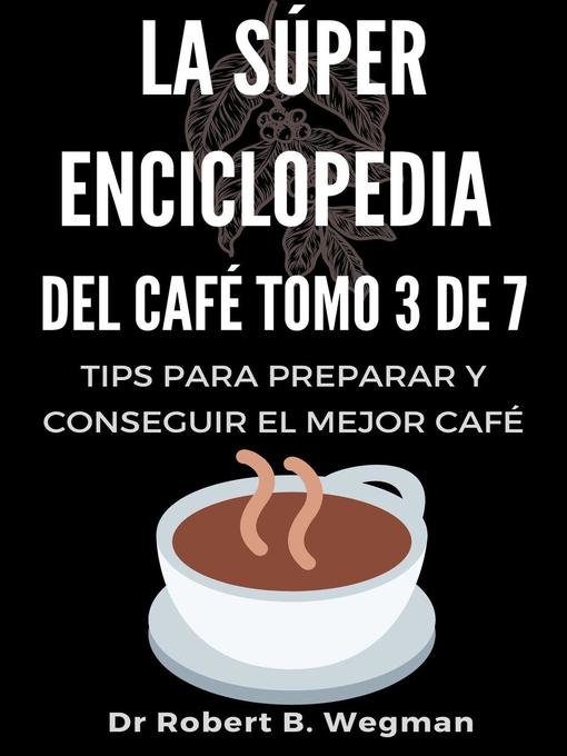 Title details for La Súper Enciclopedia Del Café Tomo 3 De 7 by Dr Robert B. Wegman - Available